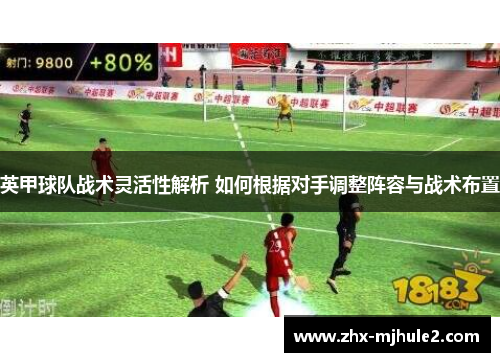 英甲球队战术灵活性解析 如何根据对手调整阵容与战术布置