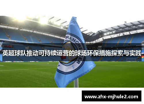 英超球队推动可持续运营的球场环保措施探索与实践