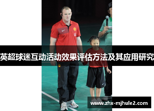 英超球迷互动活动效果评估方法及其应用研究 英超球迷互动活动效果评估方法及其应用研究