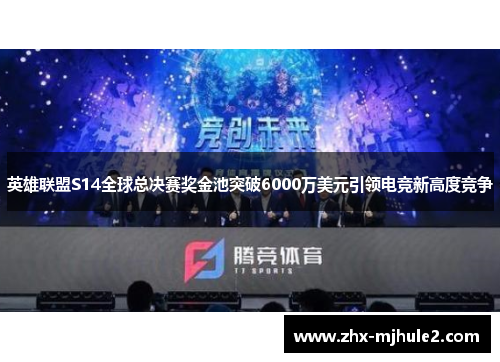英雄联盟S14全球总决赛奖金池突破6000万美元引领电竞新高度竞争 英雄联盟S14全球总决赛奖金池突破6000万美元引领电竞新高度竞争