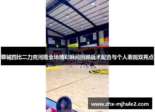 蓉城四比二力克河南全场精彩瞬间回顾战术配合与个人表现双亮点 蓉城四比二力克河南全场精彩瞬间回顾战术配合与个人表现双亮点