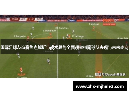 国际足球友谊赛焦点解析与战术趋势全面观察指南球队表现与未来走向