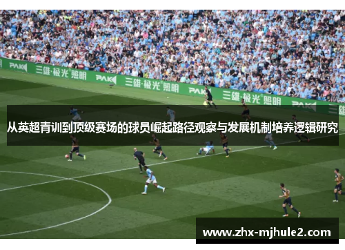 从英超青训到顶级赛场的球员崛起路径观察与发展机制培养逻辑研究