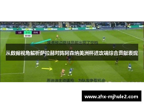 从数据视角解析萨拉赫对阵阿森纳美洲杯进攻端综合贡献表现 从数据视角解析萨拉赫对阵阿森纳美洲杯进攻端综合贡献表现