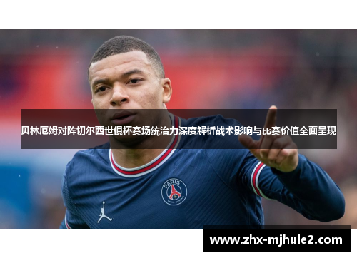 贝林厄姆对阵切尔西世俱杯赛场统治力深度解析战术影响与比赛价值全面呈现