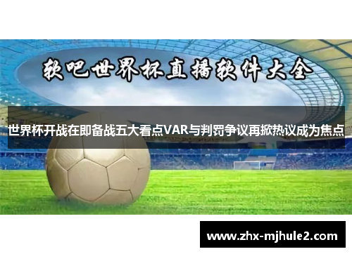 世界杯开战在即备战五大看点VAR与判罚争议再掀热议成为焦点 世界杯开战在即备战五大看点VAR与判罚争议再掀热议成为焦点