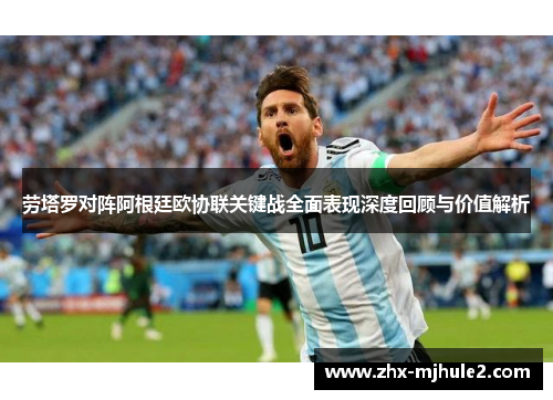 劳塔罗对阵阿根廷欧协联关键战全面表现深度回顾与价值解析 劳塔罗对阵阿根廷欧协联关键战全面表现深度回顾与价值解析