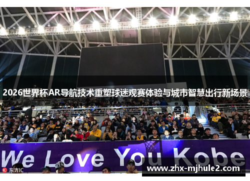 2026世界杯AR导航技术重塑球迷观赛体验与城市智慧出行新场景