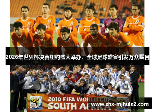 2026年世界杯决赛纽约盛大举办，全球足球盛宴引发万众瞩目