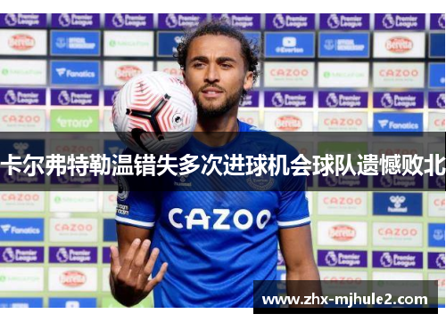 卡尔弗特勒温错失多次进球机会球队遗憾败北