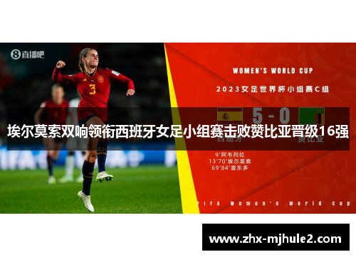 埃尔莫索双响领衔西班牙女足小组赛击败赞比亚晋级16强