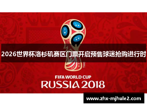 2026世界杯洛杉矶赛区门票开启预售球迷抢购进行时 2026世界杯洛杉矶赛区门票开启预售球迷抢购进行时