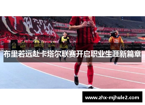 布里若远赴卡塔尔联赛开启职业生涯新篇章 布里若远赴卡塔尔联赛开启职业生涯新篇章