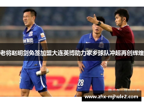 老将赵明剑免签加盟大连英博助力家乡球队冲超再创辉煌 老将赵明剑免签加盟大连英博助力家乡球队冲超再创辉煌