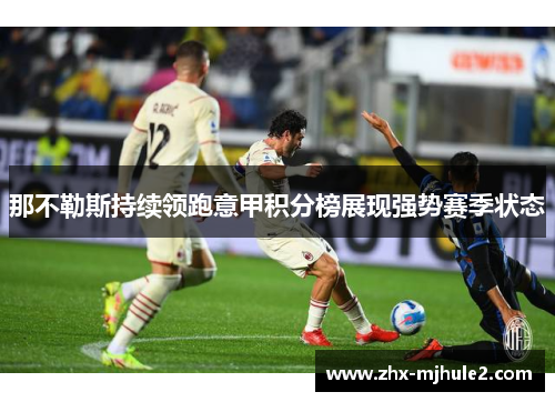 那不勒斯持续领跑意甲积分榜展现强势赛季状态 那不勒斯持续领跑意甲积分榜展现强势赛季状态