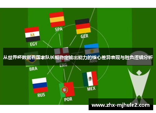 从世界杯数据看国家队长期稳定输出能力的核心差异表现与胜负逻辑分析 从世界杯数据看国家队长期稳定输出能力的核心差异表现与胜负逻辑分析