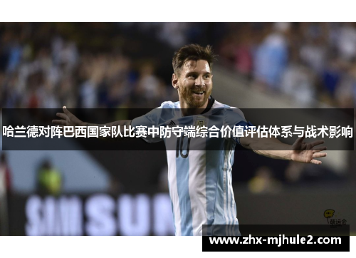 哈兰德对阵巴西国家队比赛中防守端综合价值评估体系与战术影响