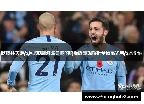 欧联杯关键战回顾B席对阵曼城的统治级表现解析全场高光与战术价值